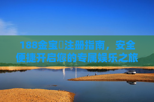 188金宝慱注册指南，安全便捷开启您的专属娱乐之旅，188金宝慱注册指南，安全便捷开启专属娱乐之旅