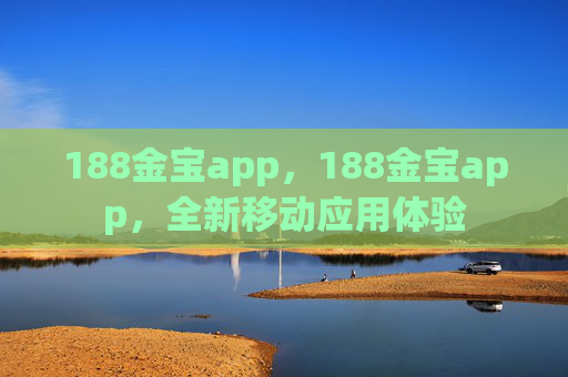 188金宝app，188金宝app，全新移动应用体验