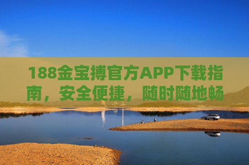 188金宝搏官方APP下载指南，安全便捷，随时随地畅享游戏乐趣，188金宝搏官方APP下载指南，安全便捷，畅享游戏乐趣