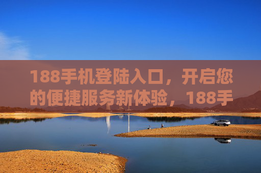 188手机登陆入口，开启您的便捷服务新体验，188手机登录入口开启便捷服务新体验