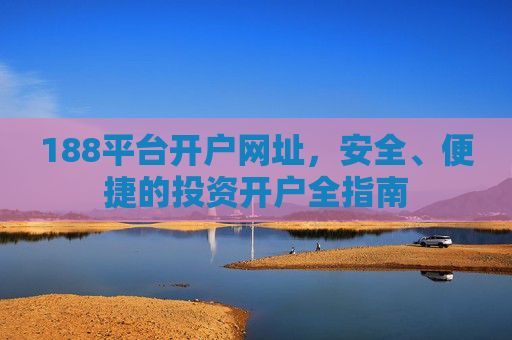 188平台开户网址，安全、便捷的投资开户全指南