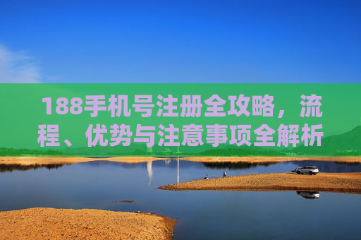188手机号注册全攻略，流程、优势与注意事项全解析，188手机号注册全攻略，流程、优势与注意事项全解析