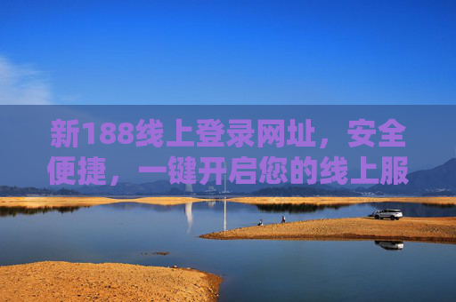 新188线上登录网址，安全便捷，一键开启您的线上服务之旅，新188线上登录网址，安全便捷，一键开启服务之旅