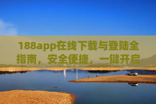 188app在线下载与登陆全指南，安全便捷，一键开启您的专属服务，188app下载登陆全指南，安全便捷一键开启专属服务