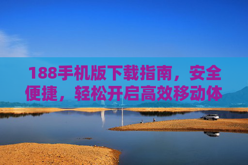 188手机版下载指南，安全便捷，轻松开启高效移动体验，188手机版下载指南，安全便捷，高效移动体验轻松开启