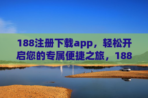 188注册下载app，轻松开启您的专属便捷之旅，188注册下载app，开启专属便捷之旅