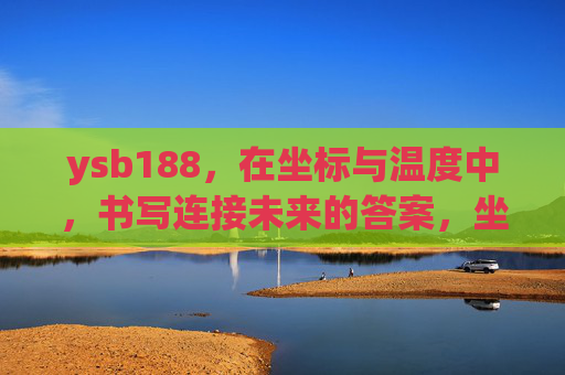 ysb188，在坐标与温度中，书写连接未来的答案，坐标温度间，ysb188书未来连接之钥
