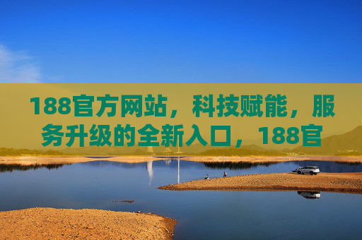 188官方网站，科技赋能，服务升级的全新入口，188官方网站，科技赋能服务升级的全新入口