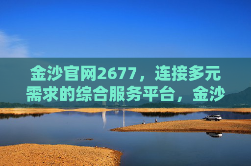 金沙官网2677，连接多元需求的综合服务平台，金沙官网2677，连接多元需求的综合服务平台