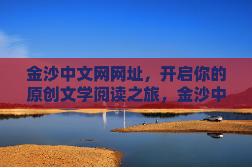 金沙中文网网址，开启你的原创文学阅读之旅，金沙中文网网址，开启原创文学阅读之旅