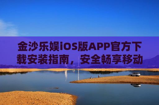 金沙乐娱iOS版APP官方下载安装指南，安全畅享移动娱乐新体验，金沙乐娱iOS版官方下载安装指南，安全畅享移动娱乐新体验