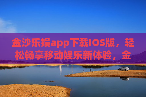 金沙乐娱app下载IOS版，轻松畅享移动娱乐新体验，金沙乐娱IOS版下载，轻松畅享移动娱乐新体验