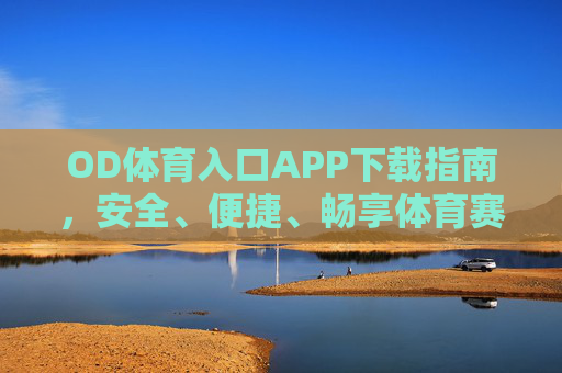 OD体育入口APP下载指南，安全、便捷、畅享体育赛事盛宴，OD体育入口APP下载指南，安全便捷畅享赛事盛宴