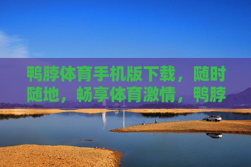 鸭脖体育手机版下载，随时随地，畅享体育激情，鸭脖体育手机版下载，随时随地畅享体育激情