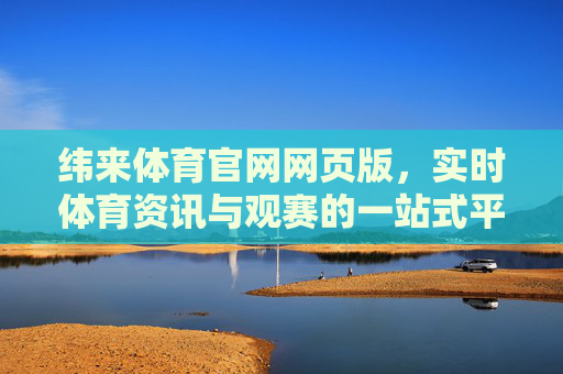 纬来体育官网网页版，实时体育资讯与观赛的一站式平台，纬来体育官网网页版，实时体育资讯与观赛一站式平台
