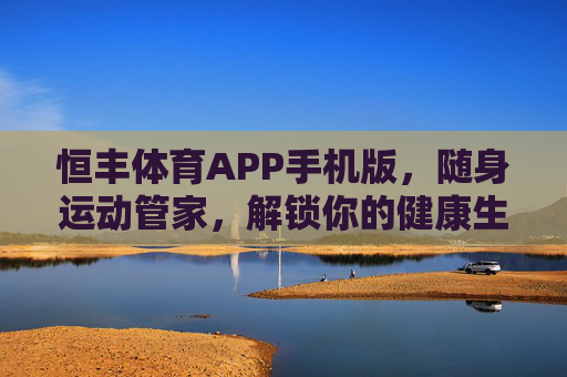 恒丰体育APP手机版，随身运动管家，解锁你的健康生活新方式，恒丰体育APP手机版，随身运动管家，解锁健康生活新方式