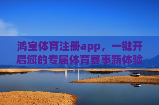 鸿宝体育注册app，一键开启您的专属体育赛事新体验，鸿宝体育app注册，一键开启专属体育赛事新体验