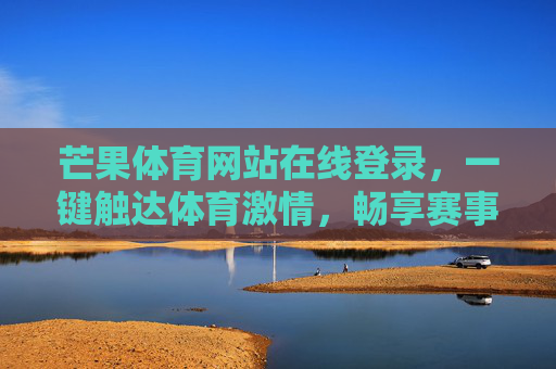 芒果体育网站在线登录,一键触达体育激情,畅享赛事盛宴,芒果体育在线登录,一键触达体育激情,畅享赛事盛宴 芒果体育网站在线登录,一键触达体育激情,畅享赛事盛宴,芒果体育在线登录,一键触达体育激情,畅享赛事盛宴