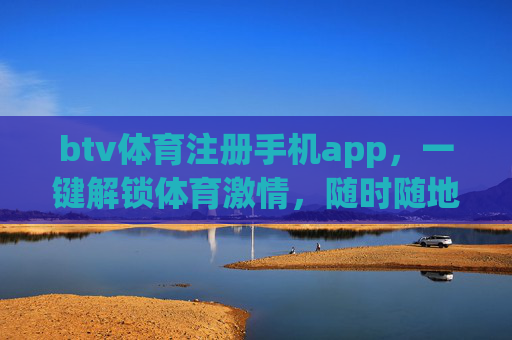 btv体育注册手机app，一键解锁体育激情，随时随地畅享赛事盛宴，btv体育app，一键解锁体育激情，畅享赛事盛宴