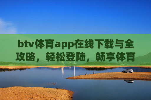 btv体育app在线下载与全攻略，轻松登陆，畅享体育赛事，btv体育app在线下载与登录全攻略，轻松畅享体育赛事