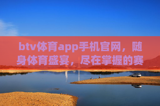 btv体育app手机官网，随身体育盛宴，尽在掌握的赛事直播与互动平台，btv体育app，随身体育盛宴，尽在掌握的赛事直播互动平台