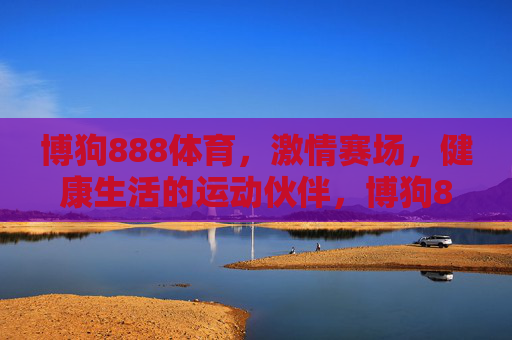 博狗888体育,激情赛场,健康生活的运动伙伴,博狗888体育,激情赛场,健康生活的运动伙伴 博狗888体育,激情赛场,健康生活的运动伙伴,博狗888体育,激情赛场,健康生活的运动伙伴