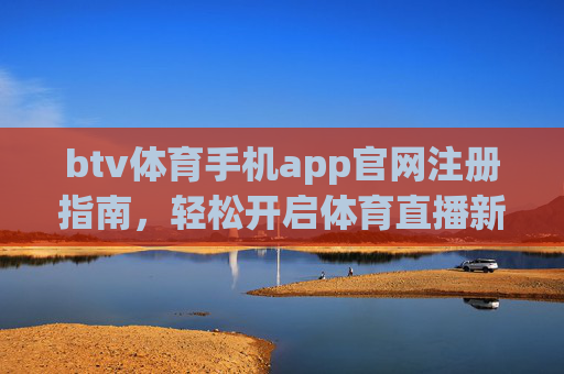btv体育手机app官网注册指南，轻松开启体育直播新体验，btv体育手机app注册指南，轻松开启体育直播新体验