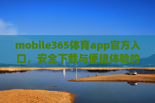 mobile365体育app官方入口,安全下载与便捷体验的可靠指南,mobile365体育app官方入口,安全下载与便捷体验的可靠指南 mobile365体育app官方入口,安全下载与便捷体验的可靠指南,mobile365体育app官方入口,安全下载与便捷体验的可靠指南