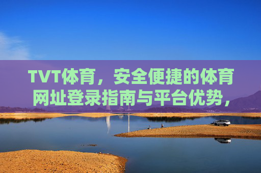TVT体育，安全便捷的体育网址登录指南与平台优势，TVT体育安全便捷登录指南及平台优势