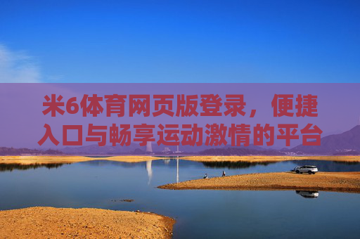 米6体育网页版登录，便捷入口与畅享运动激情的平台，米6体育网页版登录，便捷畅享运动激情平台