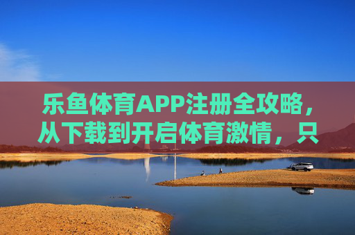 乐鱼体育APP注册全攻略，从下载到开启体育激情，只需这几步，乐鱼体育APP注册全攻略，从下载到开启体育激情，只需这几步