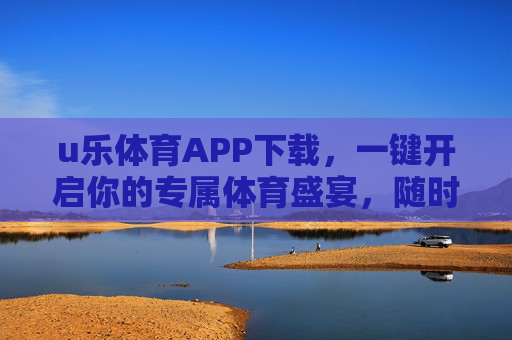 u乐体育APP下载，一键开启你的专属体育盛宴，随时随地畅享运动激情，u乐体育APP下载，一键开启专属体育盛宴，随时随地畅享运动激情