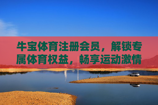 牛宝体育注册会员，解锁专属体育权益，畅享运动激情新体验，牛宝体育会员，解锁专属权益，畅享运动激情新体验