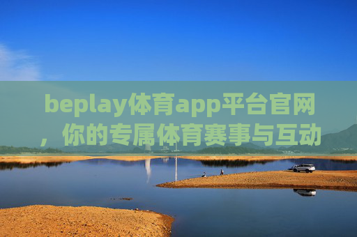 beplay体育app平台官网,你的专属体育赛事与互动中心,beplay体育app官网,专属体育赛事互动中心 beplay体育app平台官网,你的专属体育赛事与互动中心,beplay体育app官网,专属体育赛事互动中心