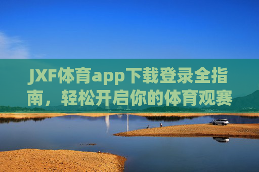 JXF体育app下载登录全指南，轻松开启你的体育观赛之旅，JXF体育app下载登录全指南，轻松开启体育观赛之旅