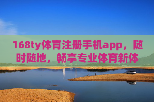 168ty体育注册手机app，随时随地，畅享专业体育新体验