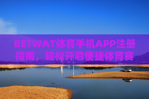 BETWAT体育手机APP注册指南，轻松开启便捷体育赛事体验，BETWAT体育手机APP注册指南，轻松开启便捷体育赛事体验