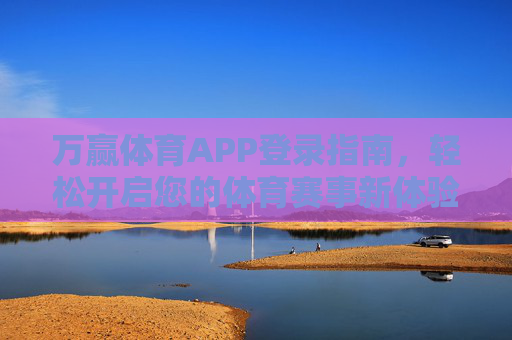 万赢体育APP登录指南，轻松开启您的体育赛事新体验，万赢体育APP登录指南，轻松开启体育赛事新体验