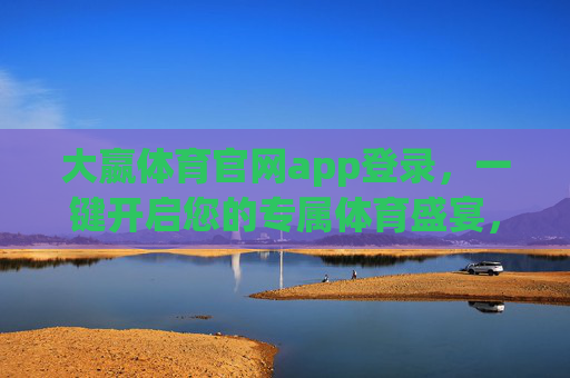 大嬴体育官网app登录，一键开启您的专属体育盛宴，大嬴体育app登录，一键开启专属体育盛宴