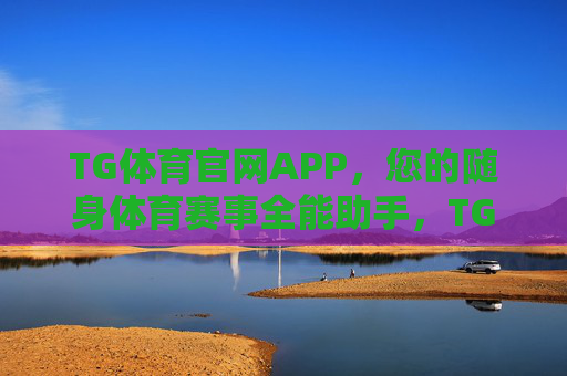 TG体育官网APP，您的随身体育赛事全能助手，TG体育APP，随身体育赛事全能助手