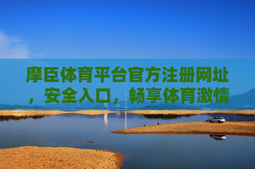 摩臣体育平台官方注册网址，安全入口，畅享体育激情，摩臣体育官方注册安全入口，畅享体育激情