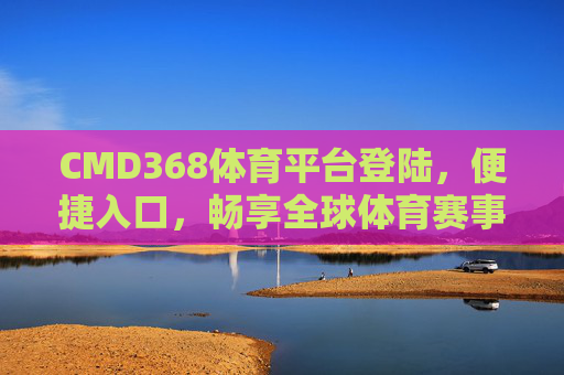 CMD368体育平台登陆,便捷入口,畅享全球体育赛事激情,CMD368体育平台,便捷登陆,畅享全球赛事激情 CMD368体育平台登陆,便捷入口,畅享全球体育赛事激情,CMD368体育平台,便捷登陆,畅享全球赛事激情