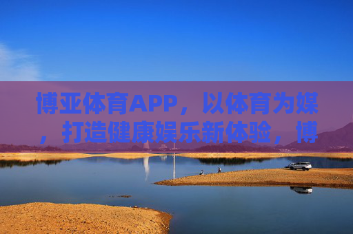 博亚体育APP,以体育为媒,打造健康娱乐新体验,博亚体育APP,以体育为媒,打造健康娱乐新体验 博亚体育APP,以体育为媒,打造健康娱乐新体验,博亚体育APP,以体育为媒,打造健康娱乐新体验