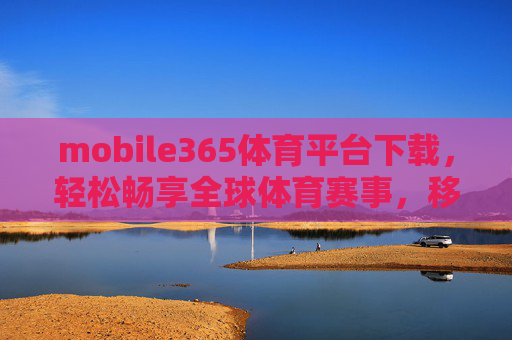 mobile365体育平台下载，轻松畅享全球体育赛事，移动端观赛新体验