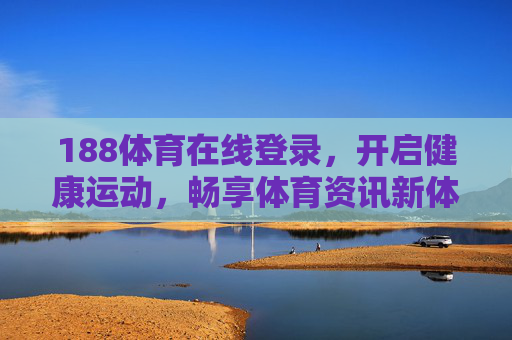 188体育在线登录,开启健康运动,畅享体育资讯新体验,188体育在线,畅享健康运动与资讯新体验 188体育在线登录,开启健康运动,畅享体育资讯新体验,188体育在线,畅享健康运动与资讯新体验