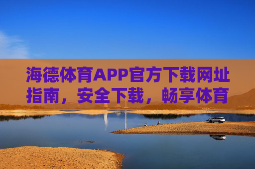 海德体育APP官方下载网址指南,安全下载,畅享体育盛宴,海德体育APP官方下载指南,安全下载,畅享体育盛宴 海德体育APP官方下载网址指南,安全下载,畅享体育盛宴,海德体育APP官方下载指南,安全下载,畅享体育盛宴