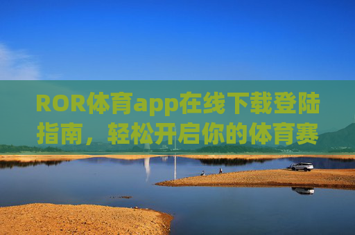 ROR体育app在线下载登陆指南，轻松开启你的体育赛事新体验，ROR体育app下载登陆指南，轻松开启体育赛事新体验