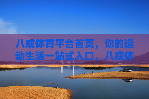 八戒体育平台首页，你的运动生活一站式入口，八戒体育，你的运动生活一站式入口