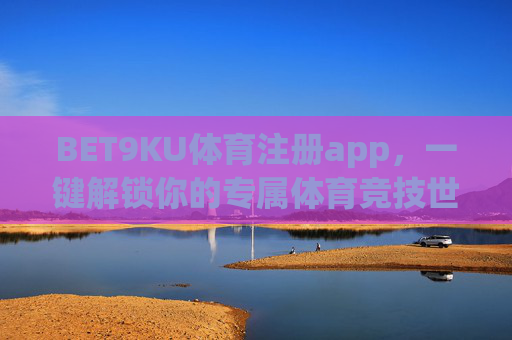 BET9KU体育注册app，一键解锁你的专属体育竞技世界，BET9KU体育注册app，一键解锁专属体育竞技世界