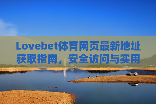 Lovebet体育网页最新地址获取指南，安全访问与实用技巧，Lovebet体育网页最新地址获取指南，安全访问与实用技巧